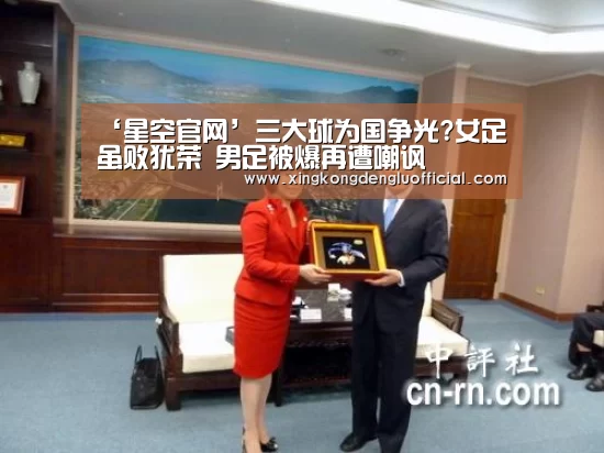 ‘星空官网’三大球为国争光?女足虽败犹荣 男足被爆再遭嘲讽(图3) 星空赛事