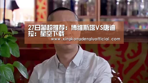 27日葡超推荐:博维斯塔VS唐迪拉:星空下载(图1) 星空登录