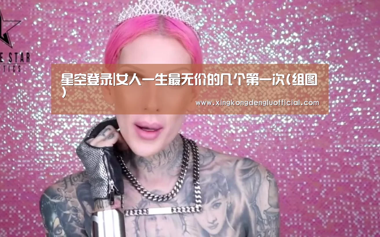 星空登录|女人一生最无价的几个第一次(组图)(图1) 星空登录