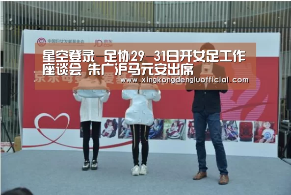 星空登录-足协29-31日开女足工作座谈会 朱广沪马元安出席(图3) 星空官网