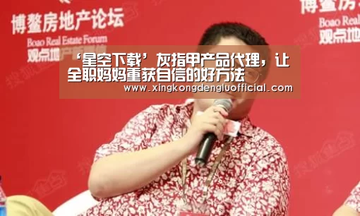‘星空下载’灰指甲产品代理,让全职妈妈重获自信的好方法(图1) 星空下载