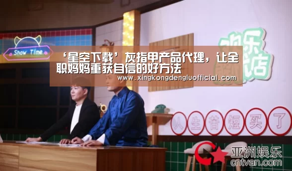 ‘星空下载’灰指甲产品代理,让全职妈妈重获自信的好方法(图2) 星空赛事