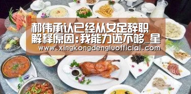 郝伟承认已经从女足辞职 解释原因:我能力还不够_星空下载(图1) 星空官网